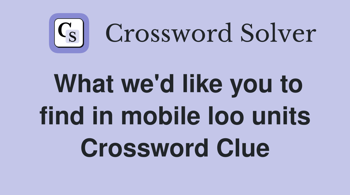 What we'd like you to find in mobile loo units Crossword Clue
