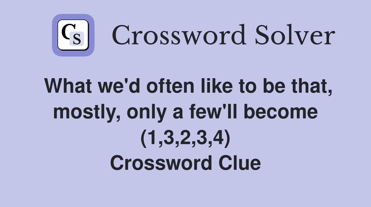 What we'd often like to be that, mostly, only a few'll become (1,3,2,3,4) Crossword Clue