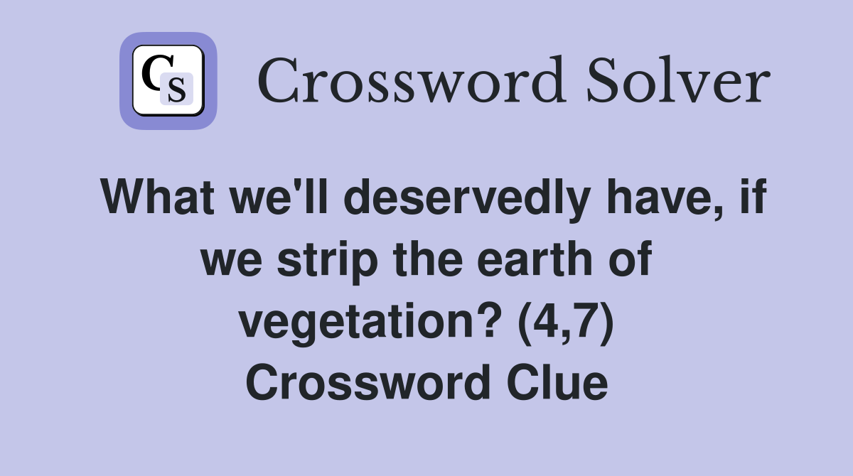 What we'll deservedly have, if we strip the earth of vegetation? (4,7) Crossword Clue