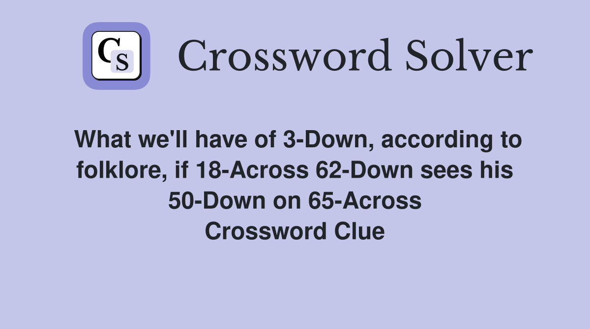 What we'll have of 3-Down, according to folklore, if 18-Across 62-Down sees his 50-Down on 65-Across Crossword Clue