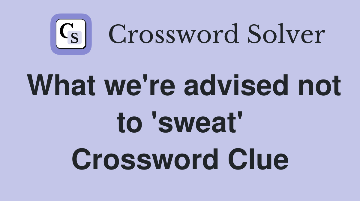 What we're advised not to 'sweat' Crossword Clue