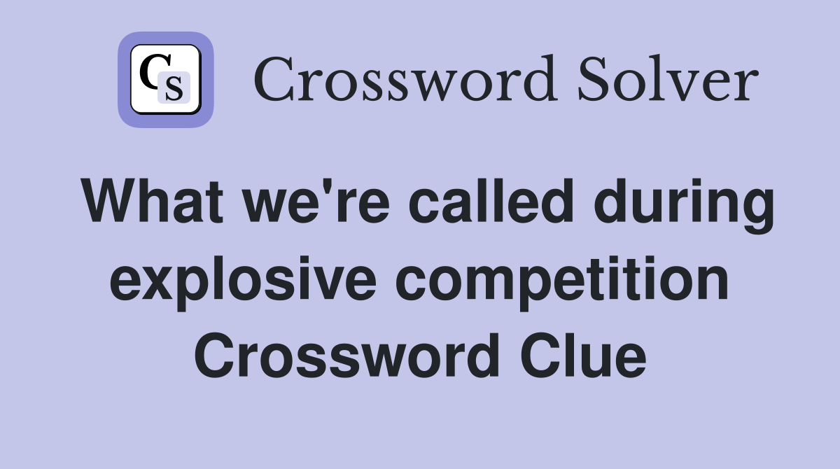 What we're called during explosive competition Crossword Clue