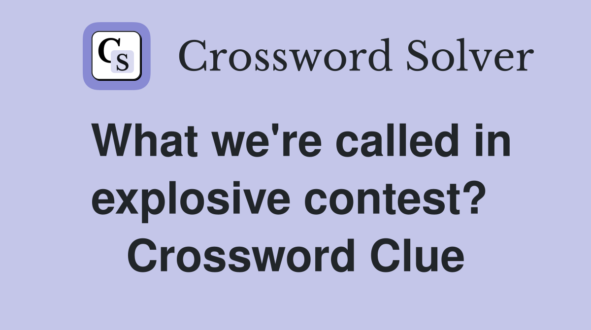 What we're called in explosive contest?  Crossword Clue