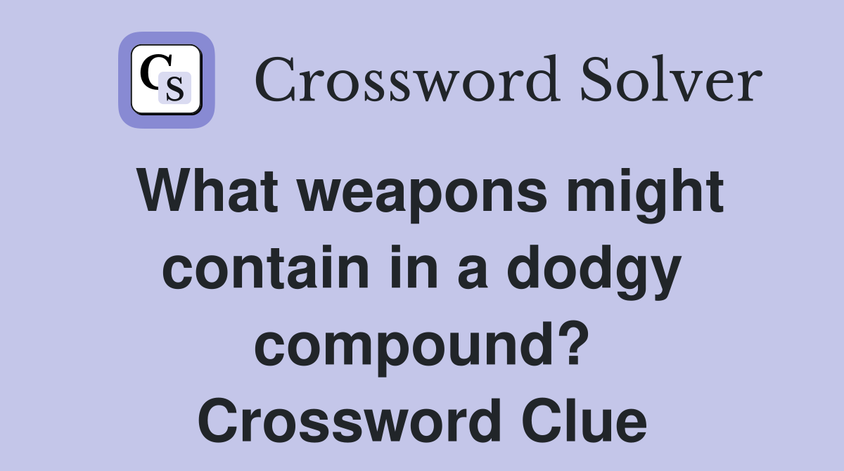 What weapons might contain in a dodgy compound? Crossword Clue