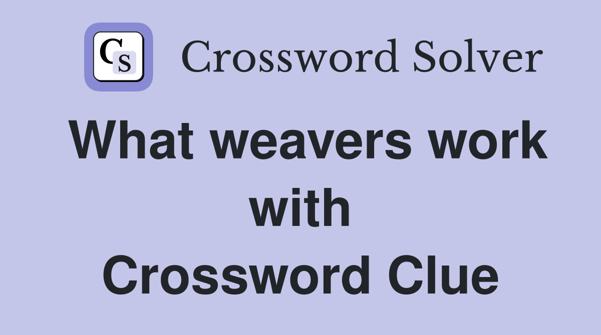 What weavers work with Crossword Clue