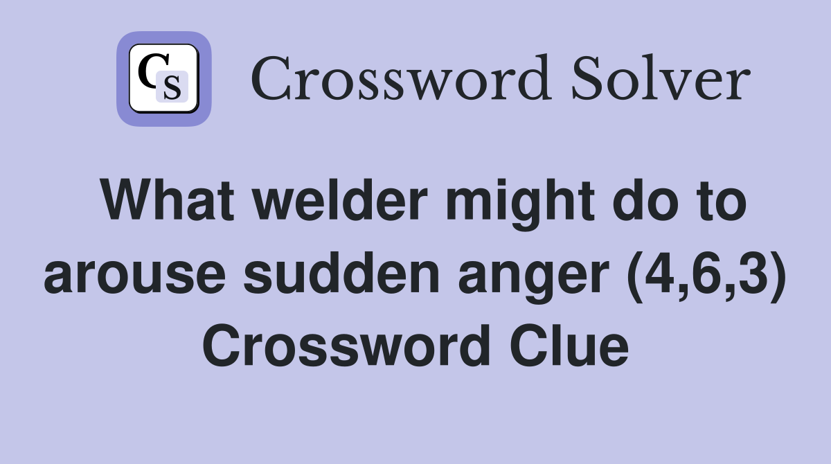 What welder might do to arouse sudden anger (4,6,3) Crossword Clue