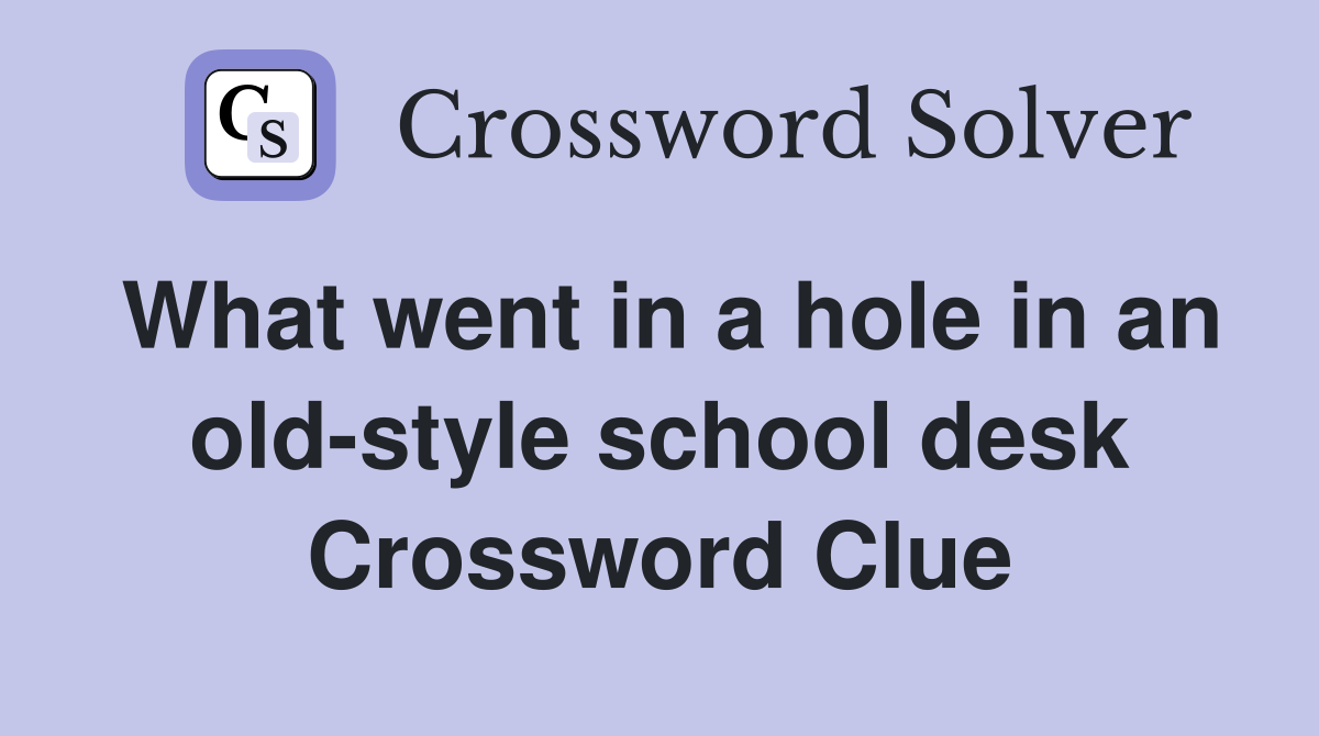 What went in a hole in an old-style school desk Crossword Clue