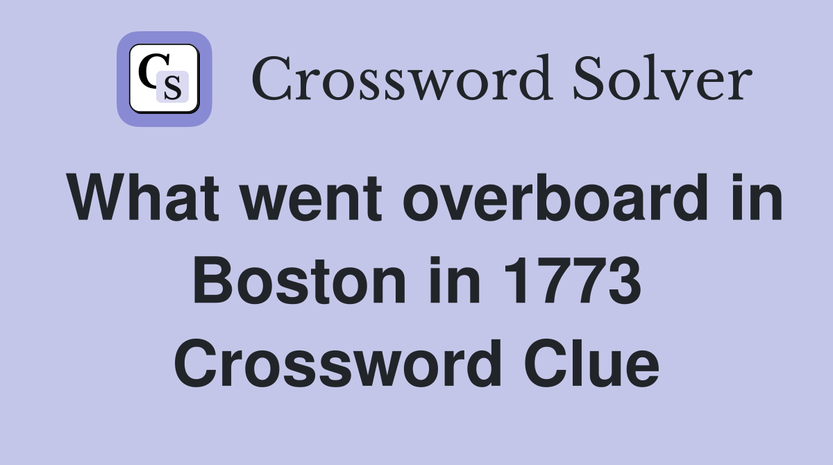 What went overboard in Boston in 1773 Crossword Clue