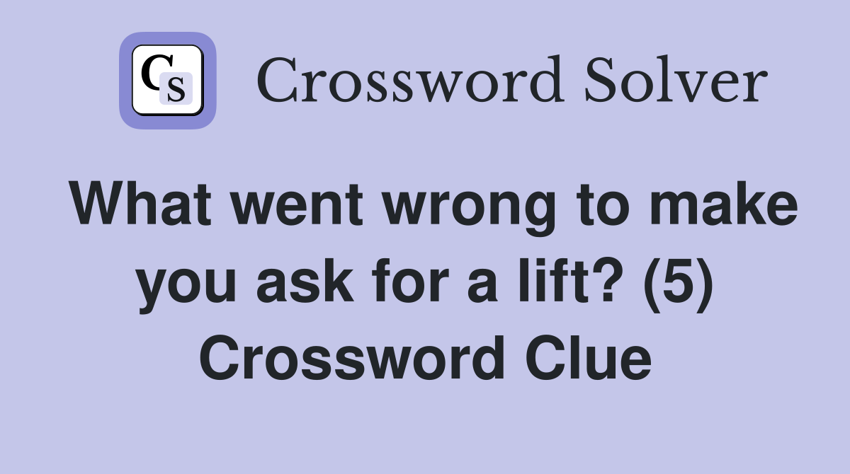 What went wrong to make you ask for a lift? (5) Crossword Clue