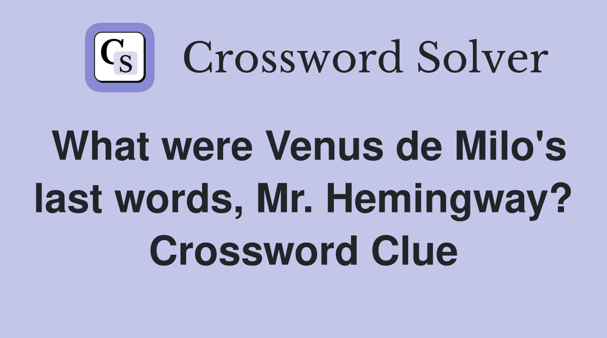 What were Venus de Milo's last words, Mr. Hemingway? Crossword Clue