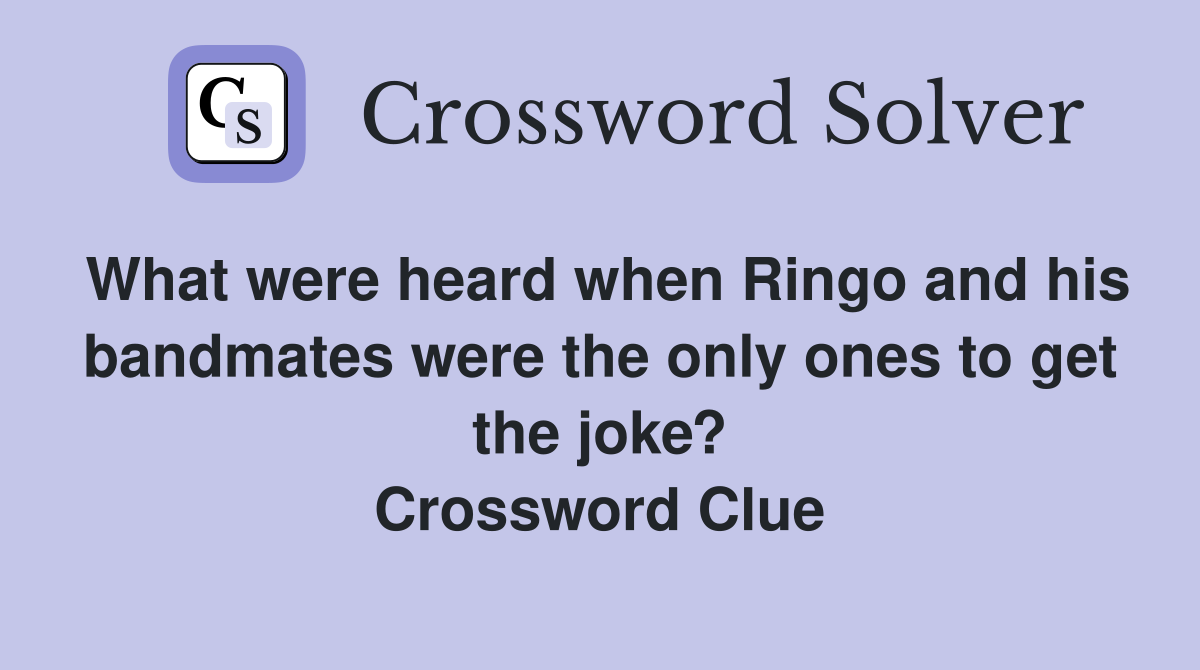 What were heard when Ringo and his bandmates were the only ones to get the joke? Crossword Clue