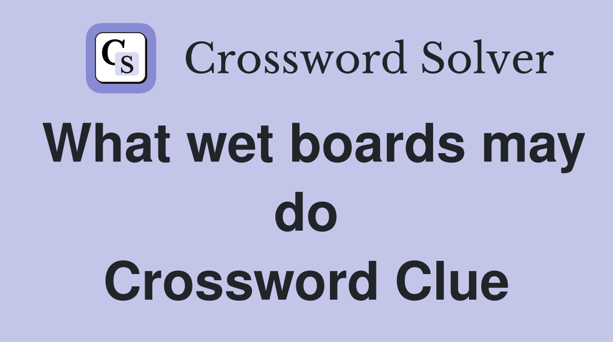 What wet boards may do Crossword Clue