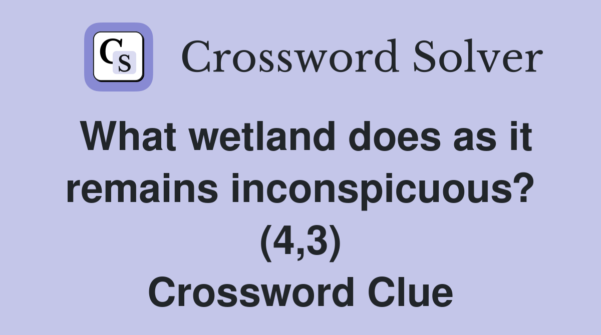 What wetland does as it remains inconspicuous? (4,3) Crossword Clue