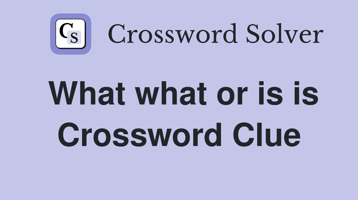 What what or is is Crossword Clue