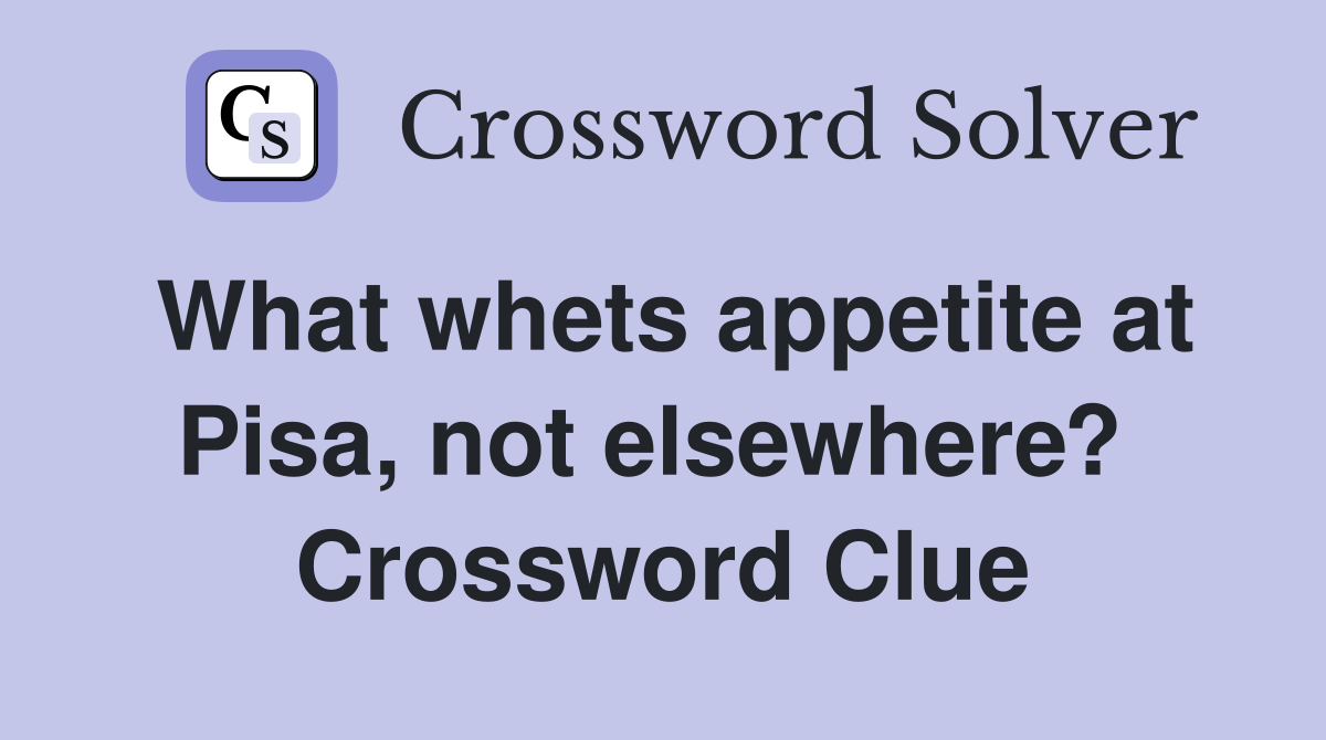 What whets appetite at Pisa, not elsewhere?  Crossword Clue