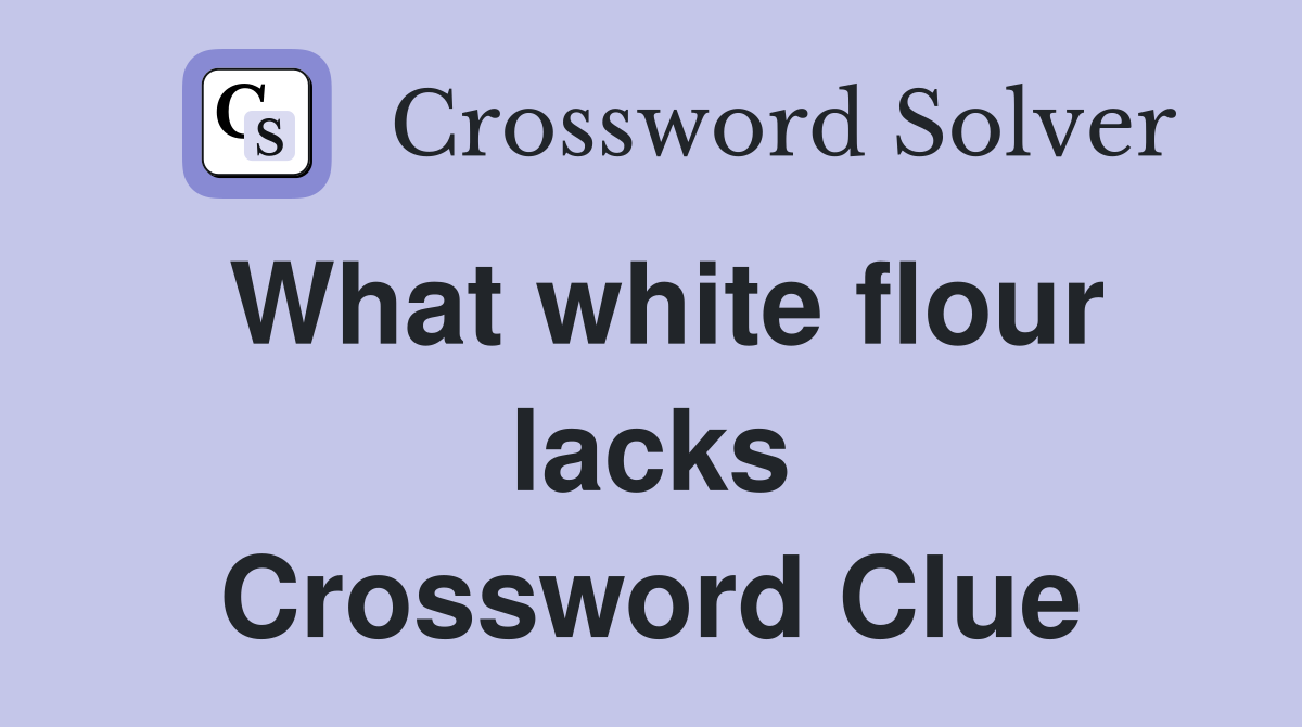What white flour lacks Crossword Clue