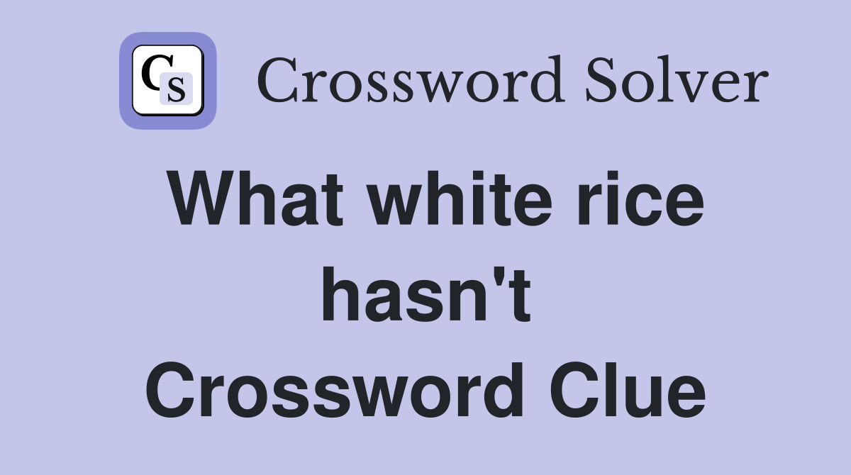 What white rice hasn't Crossword Clue