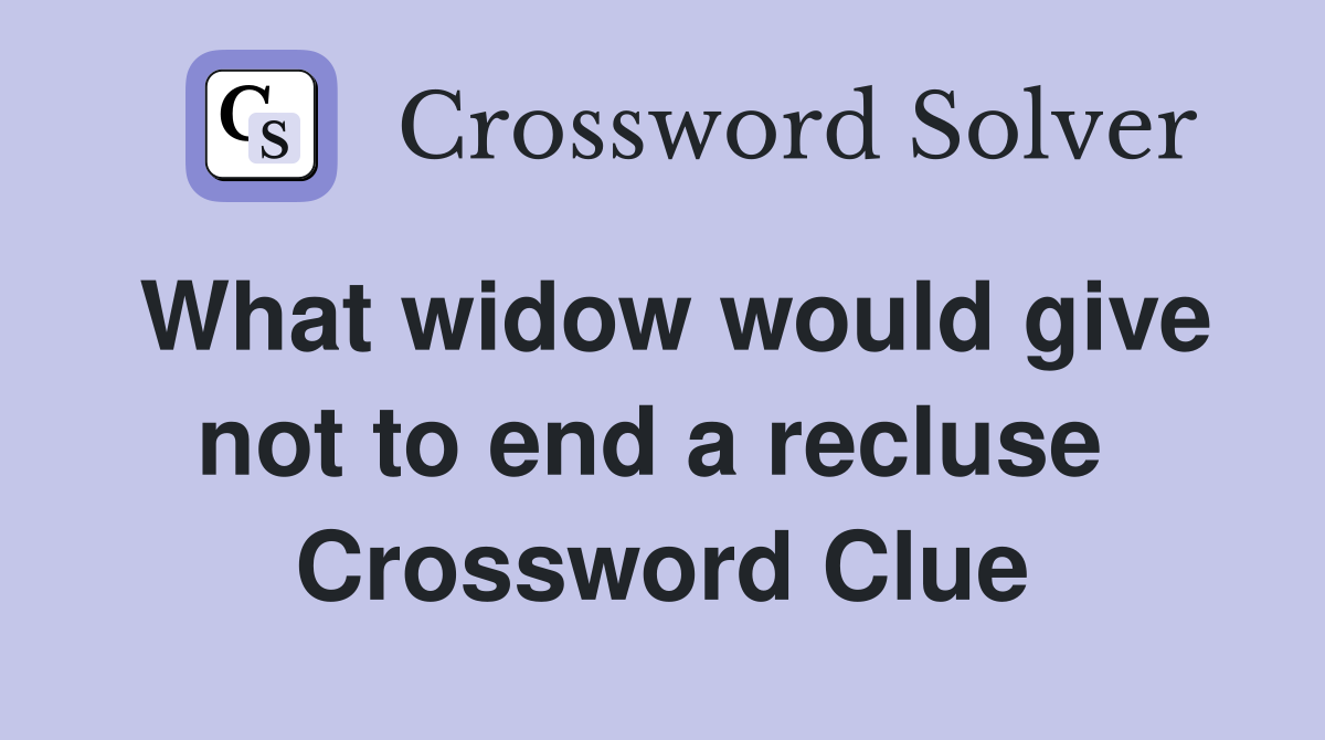 What widow would give not to end a recluse  Crossword Clue