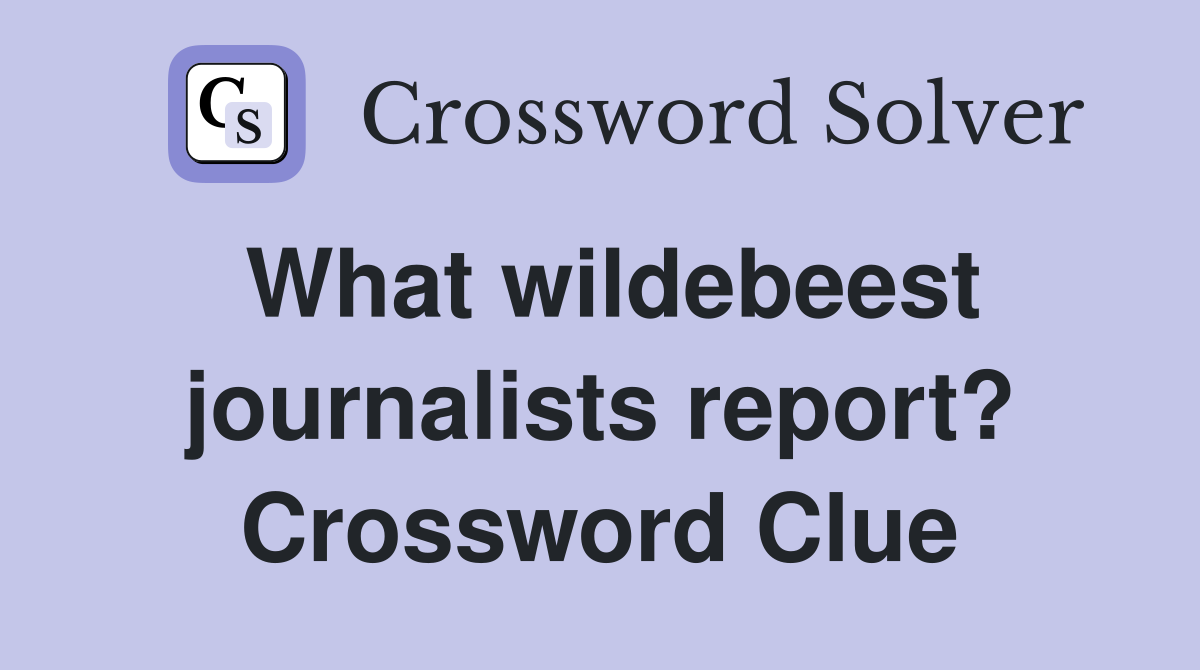 What wildebeest journalists report? Crossword Clue