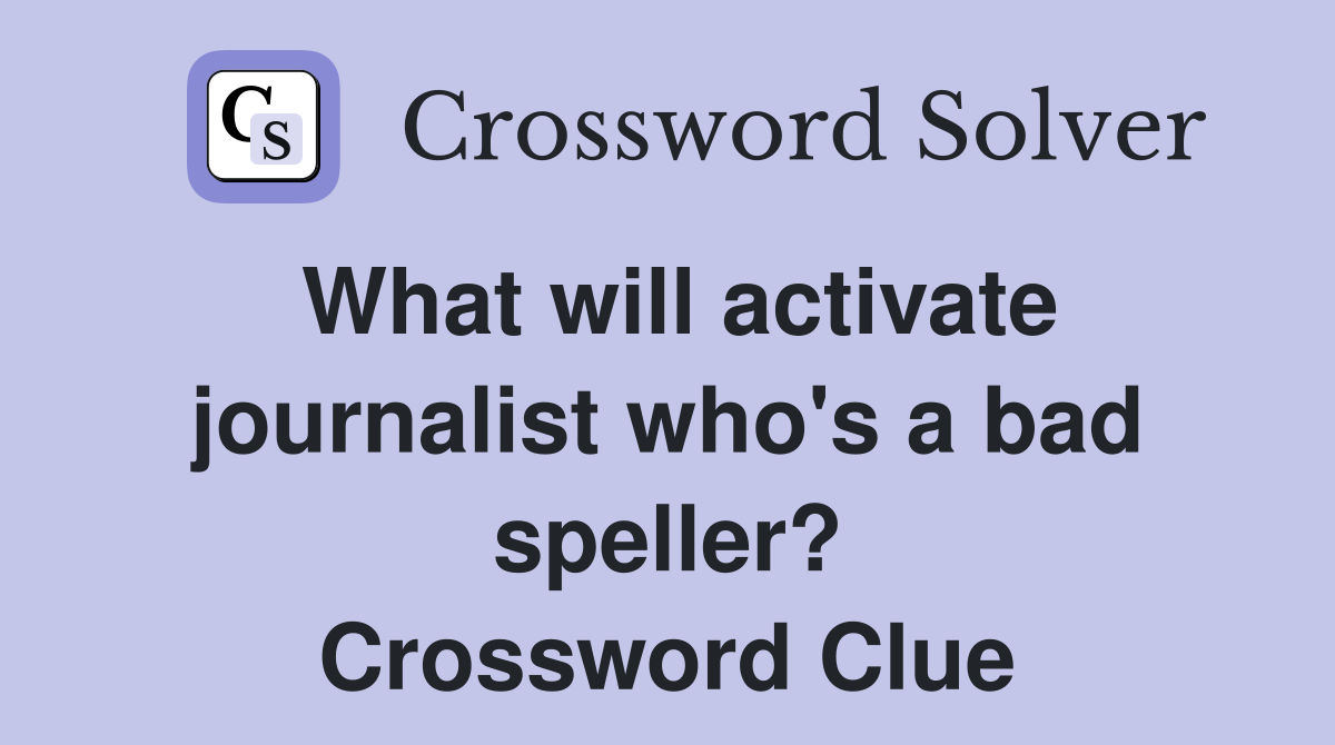 What will activate journalist who's a bad speller? Crossword Clue