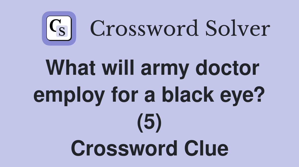 What will army doctor employ for a black eye? (5) Crossword Clue