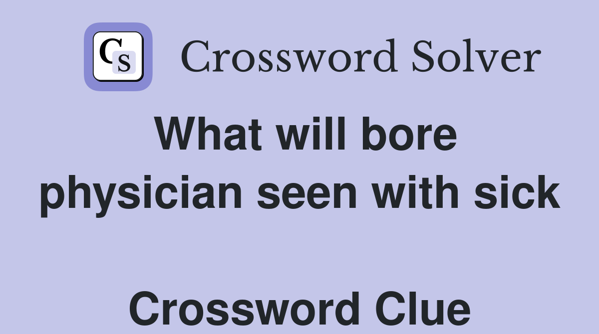 What will bore physician seen with sick  Crossword Clue