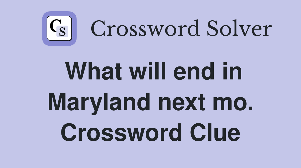 What will end in Maryland next mo. Crossword Clue