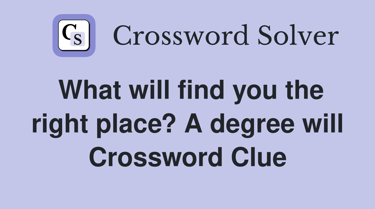 What will find you the right place? A degree will Crossword Clue
