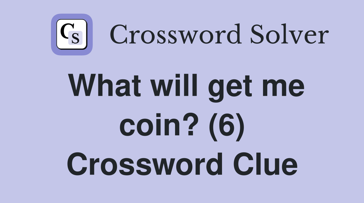 What will get me coin? (6) Crossword Clue