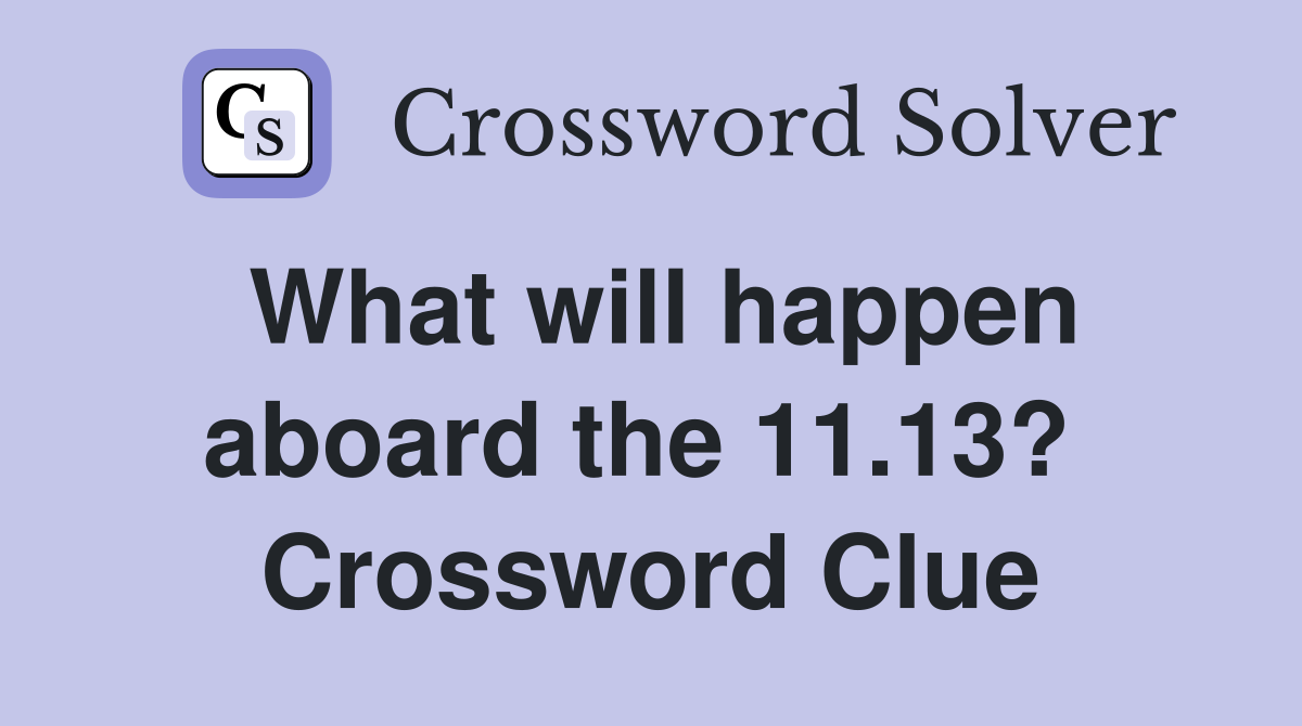 What will happen aboard the 11.13?  Crossword Clue