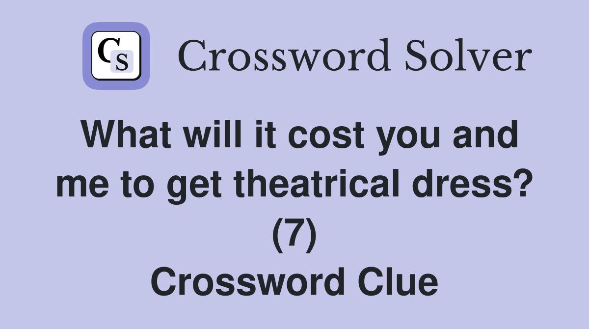 What will it cost you and me to get theatrical dress? (7) Crossword Clue