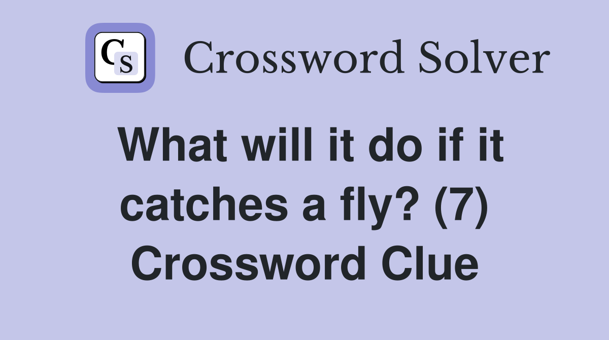 What will it do if it catches a fly? (7) Crossword Clue