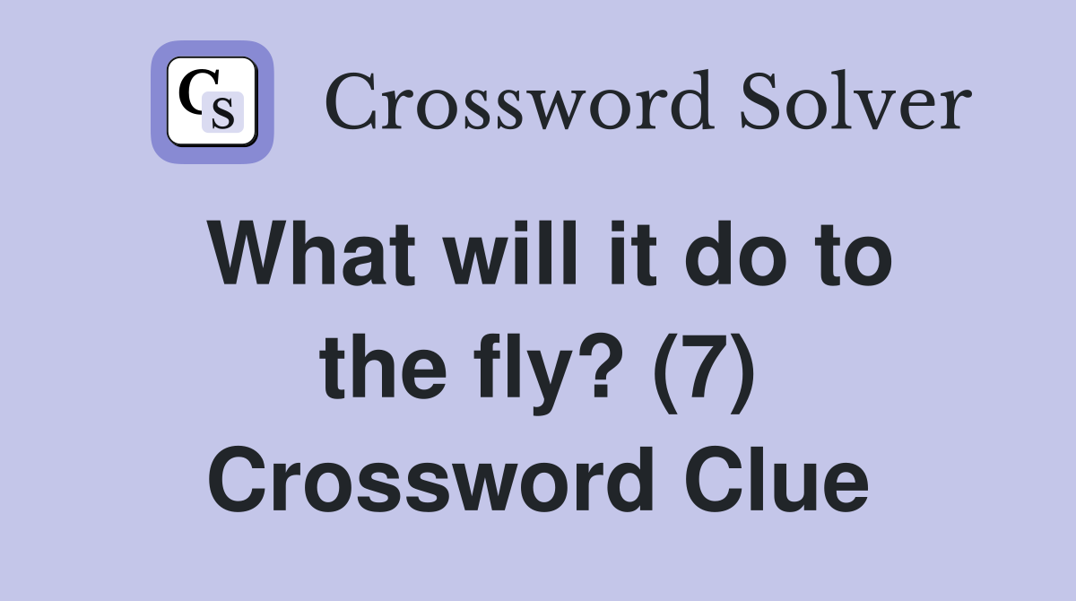 What will it do to the fly? (7) Crossword Clue