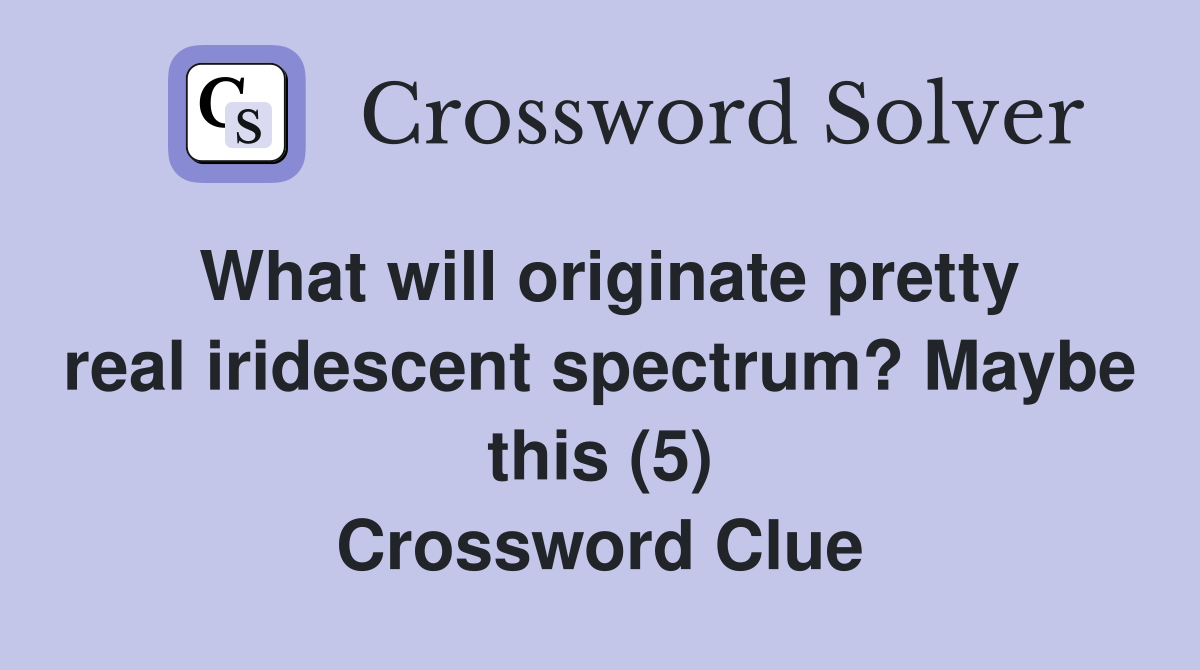 What will originate pretty real iridescent spectrum? Maybe this (5) Crossword Clue