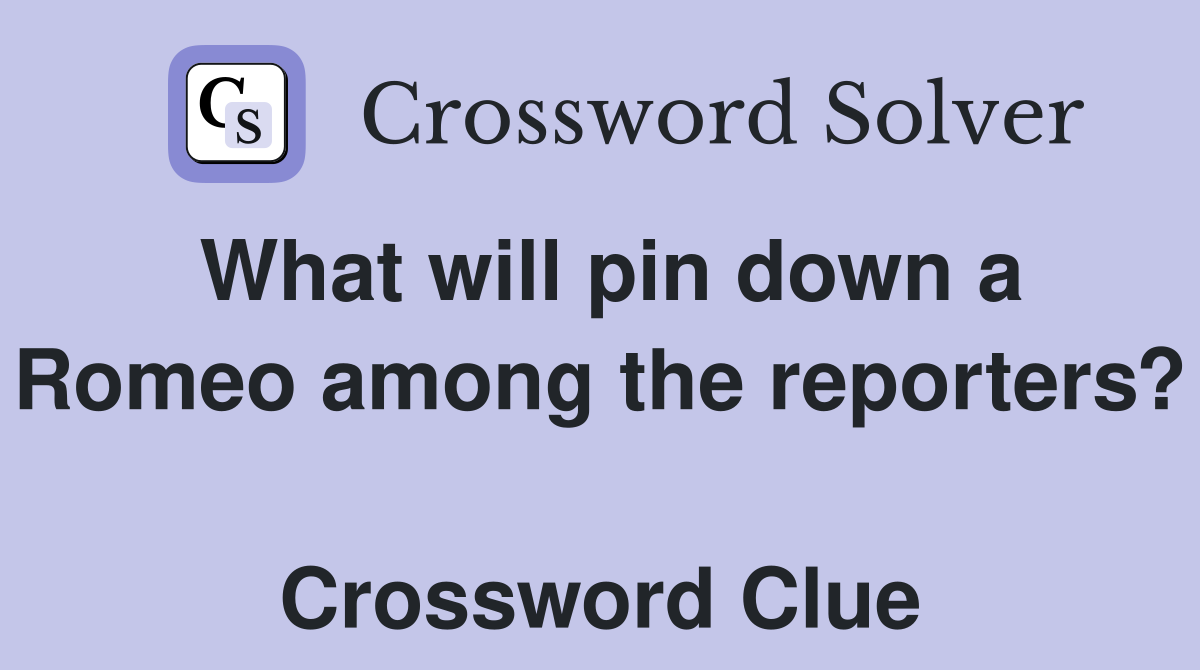 What will pin down a Romeo among the reporters?  Crossword Clue