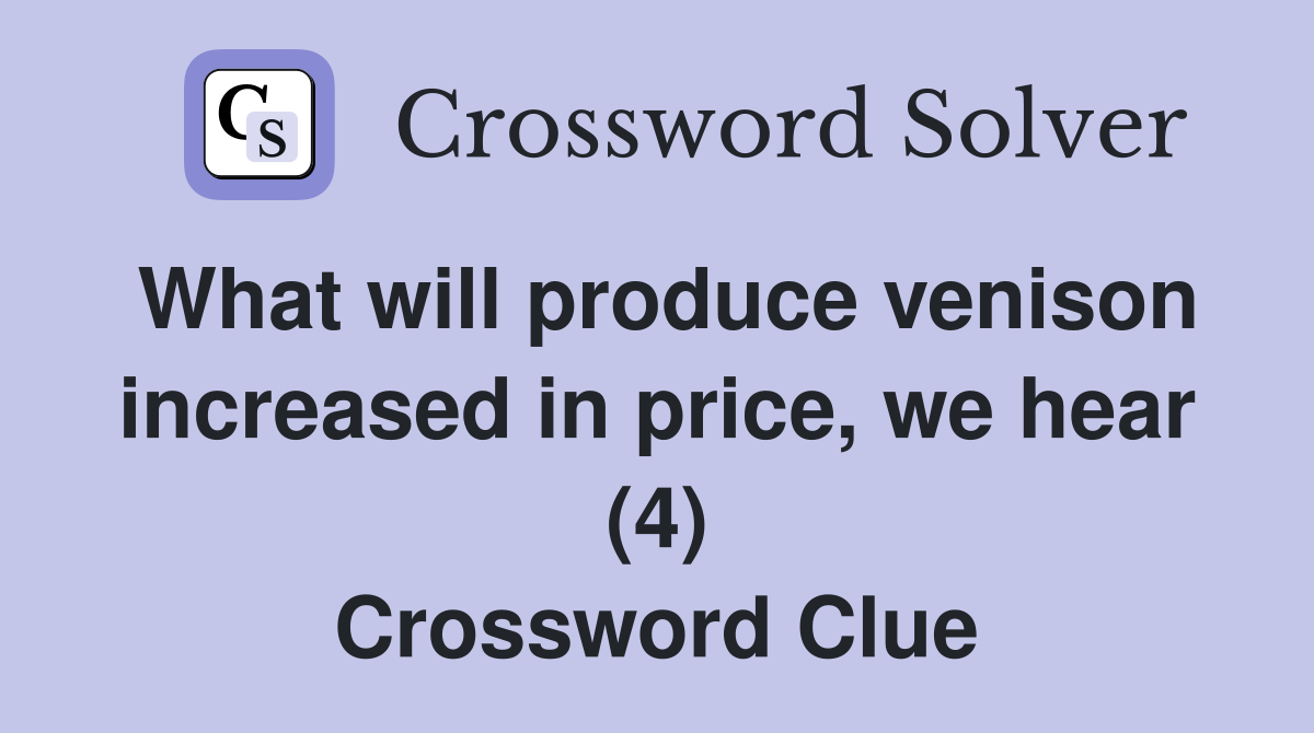 What will produce venison increased in price, we hear (4) Crossword Clue