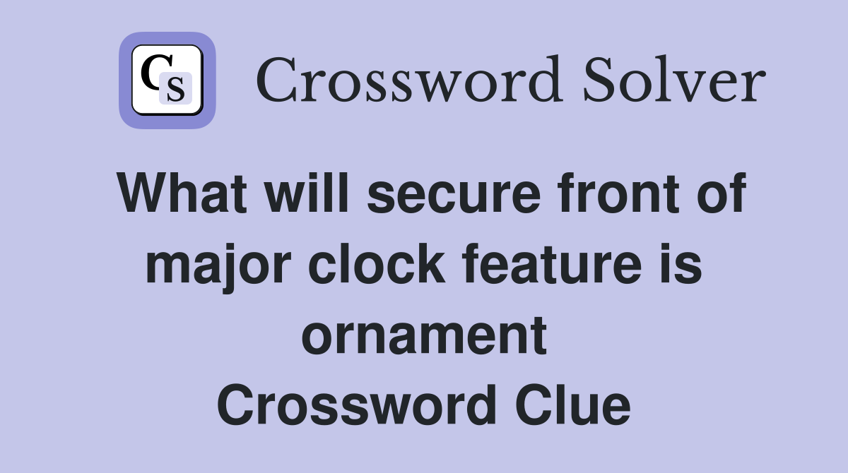 What will secure front of major clock feature is ornament Crossword Clue