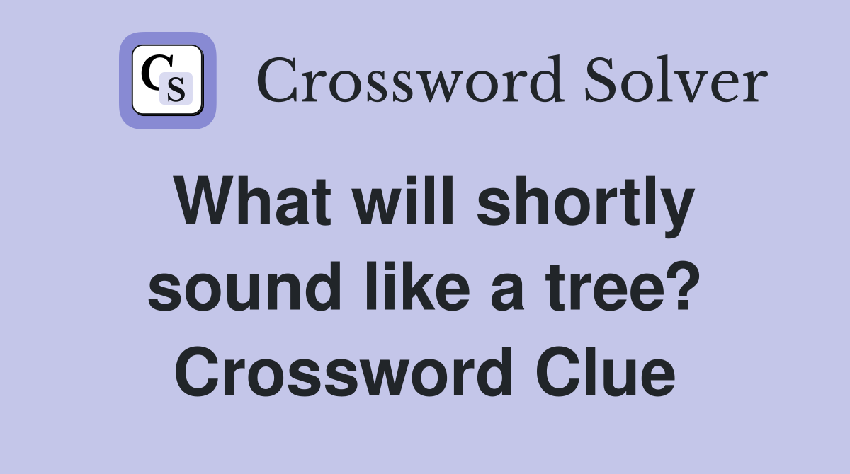What will shortly sound like a tree? Crossword Clue