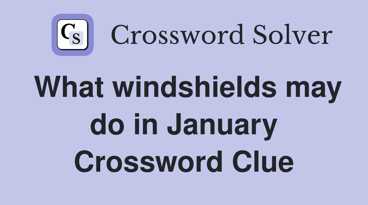 What windshields may do in January Crossword Clue