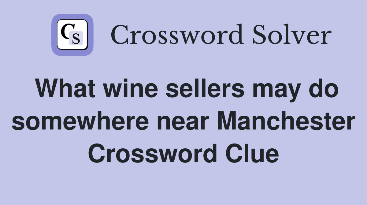 What wine sellers may do somewhere near Manchester Crossword Clue