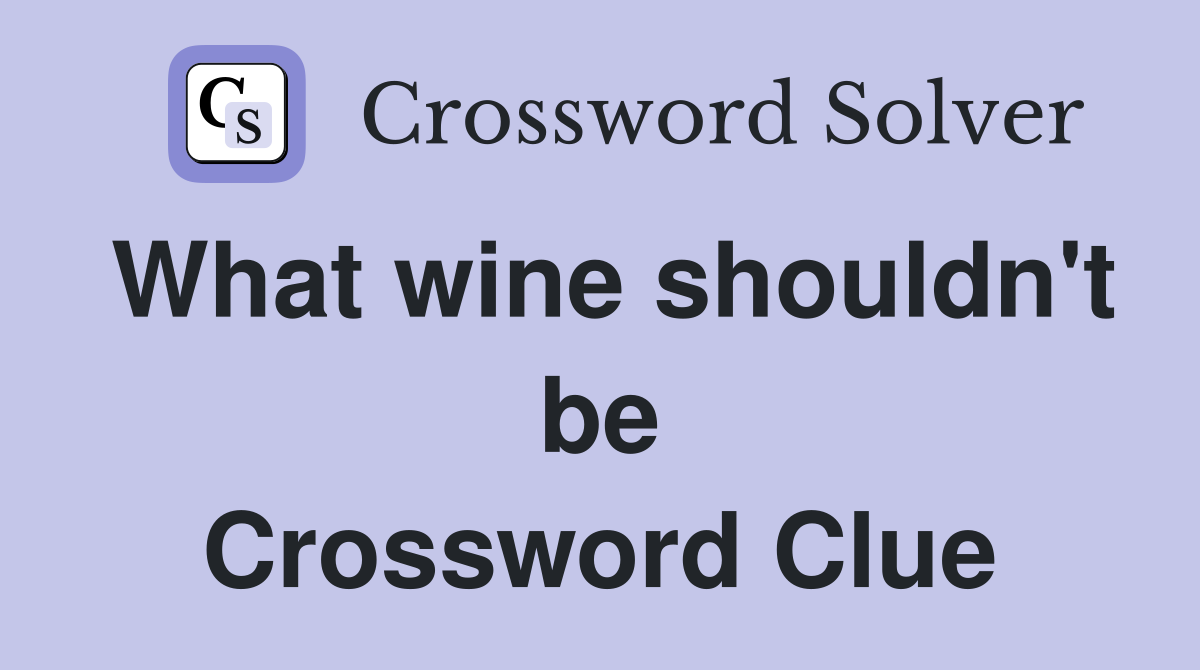 What wine shouldn't be Crossword Clue
