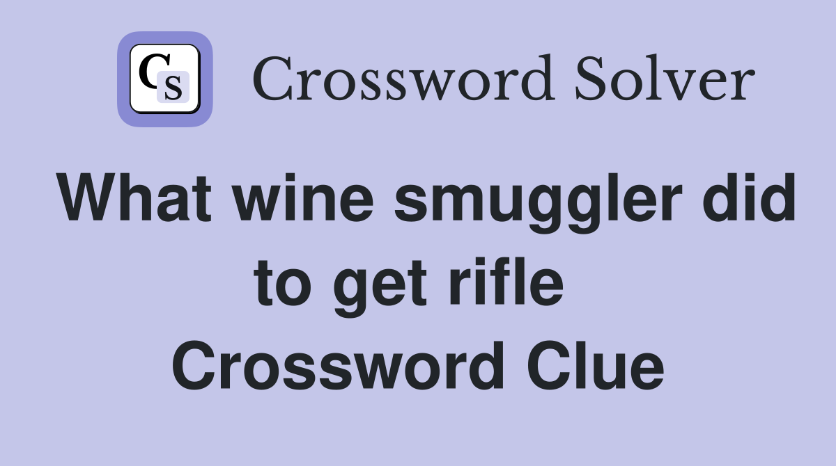 What wine smuggler did to get rifle  Crossword Clue