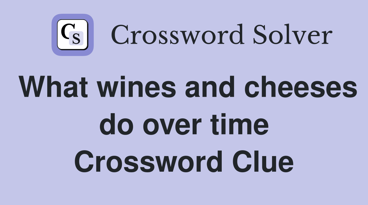 What wines and cheeses do over time Crossword Clue
