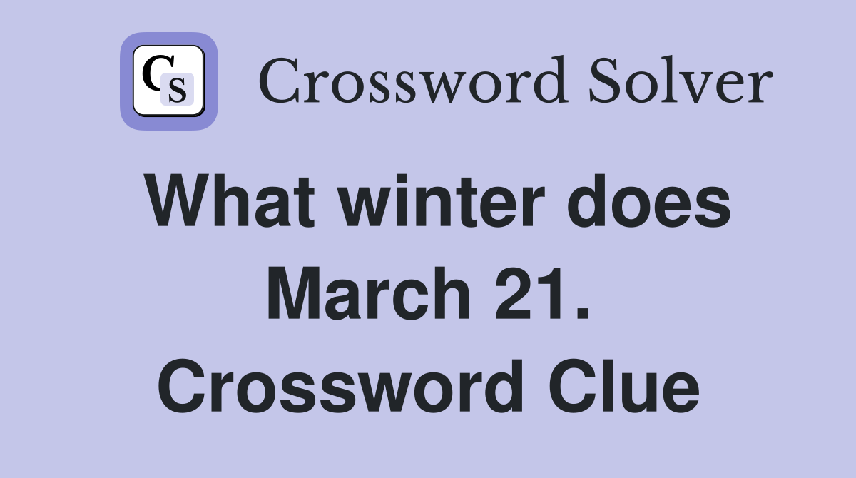 What winter does March 21. Crossword Clue