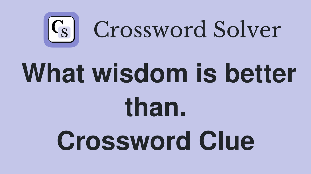 What wisdom is better than. Crossword Clue