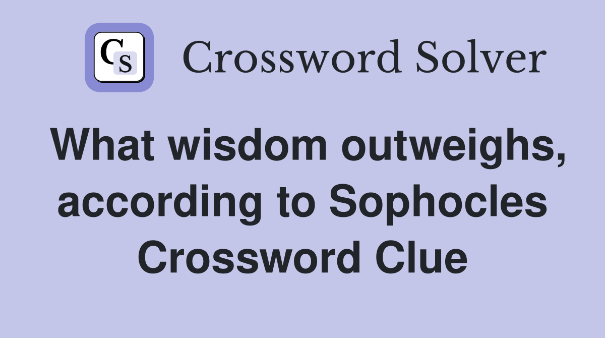 What wisdom outweighs, according to Sophocles Crossword Clue