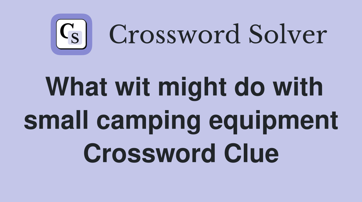 What wit might do with small camping equipment Crossword Clue