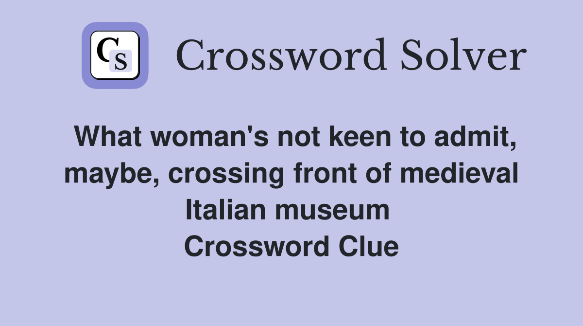 What woman's not keen to admit, maybe, crossing front of medieval Italian museum  Crossword Clue