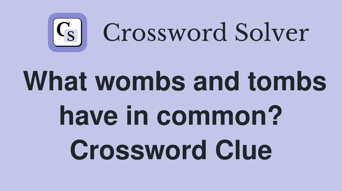 What wombs and tombs have in common? Crossword Clue