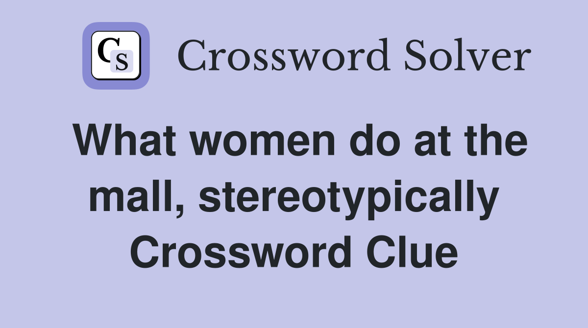 What women do at the mall, stereotypically Crossword Clue